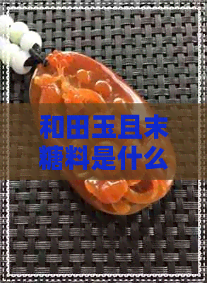 和田玉且末糖料是什么东西