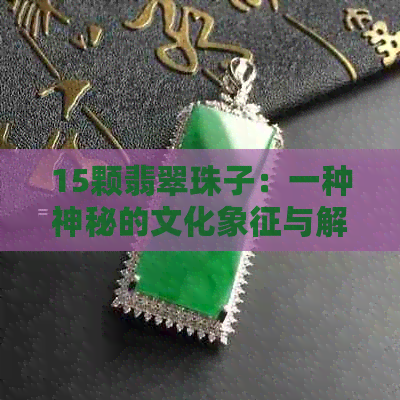 15颗翡翠珠子：一种神秘的文化象征与解读