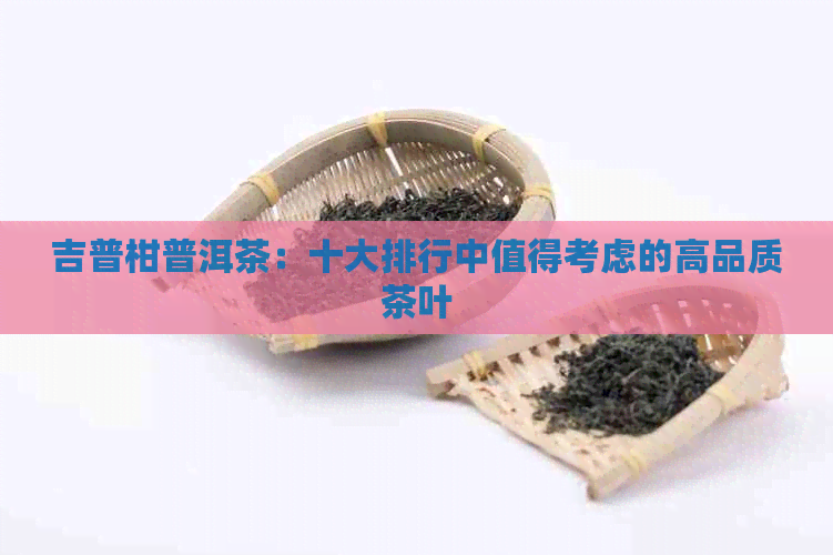 吉普柑普洱茶：十大排行中值得考虑的高品质茶叶