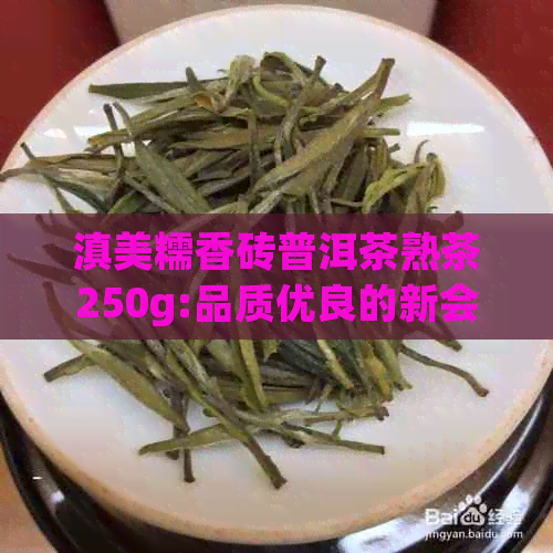 滇美糯香砖普洱茶熟茶250g:品质优良的新会茶叶体验