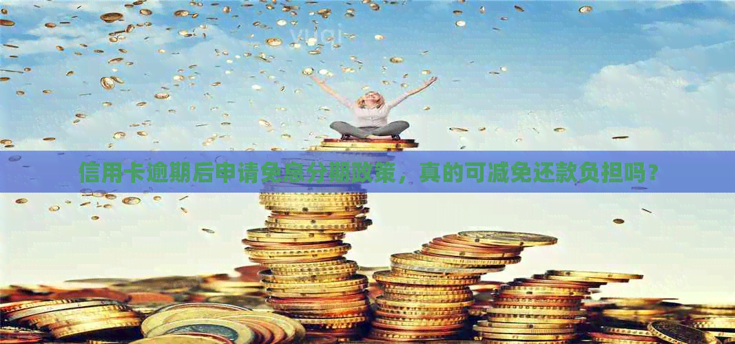 信用卡逾期后申请免息分期政策，真的可减免还款负担吗？