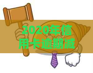 2020年信用卡逾期减免政策：详解欠款金额与标准的调整