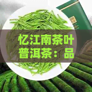 忆江南茶叶普洱茶：品茗之旅的全面指南，从选购到冲泡再到收藏