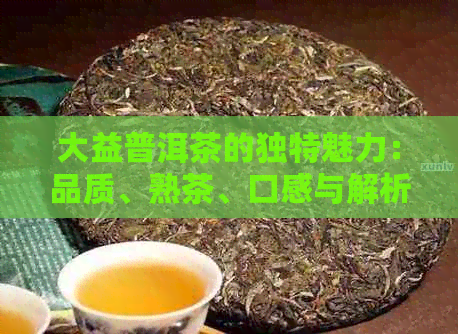 大益普洱茶的独特魅力：品质、熟茶、口感与解析