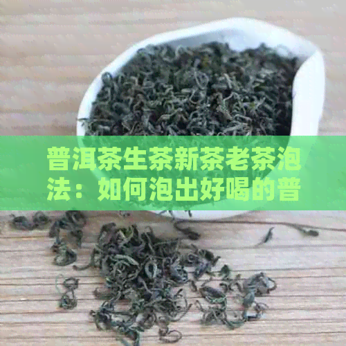 普洱茶生茶新茶老茶泡法：如何泡出好喝的普洱茶