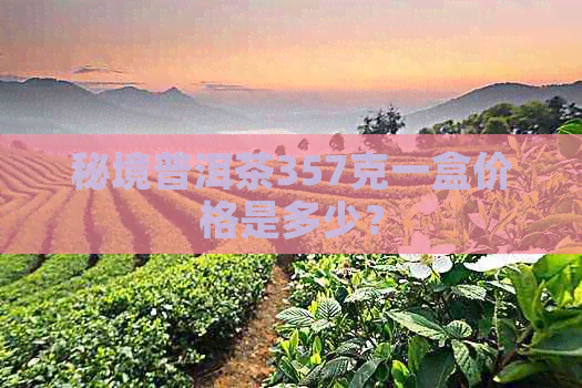 秘境普洱茶357克一盒价格是多少？