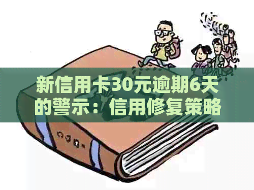 新信用卡30元逾期6天的警示：信用修复策略与后果分析