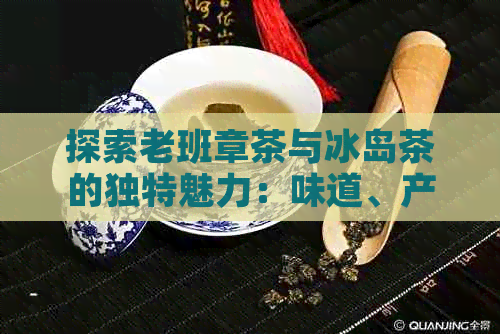 探索老班章茶与冰岛茶的独特魅力：味道、产地、冲泡方法及品鉴技巧