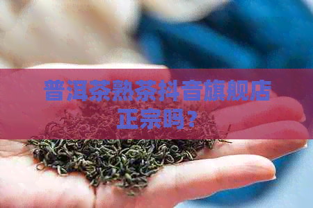 普洱茶熟茶抖音旗舰店正宗吗？