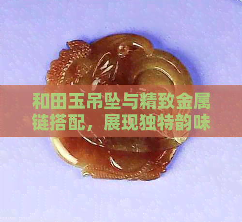 和田玉吊坠与精致金属链搭配，展现独特韵味