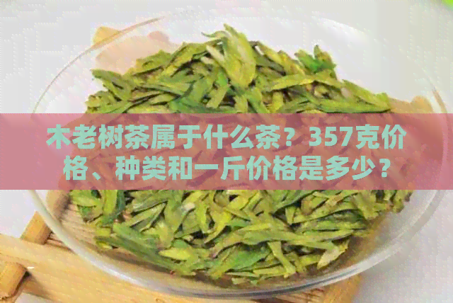 木老树茶属于什么茶？357克价格、种类和一斤价格是多少？