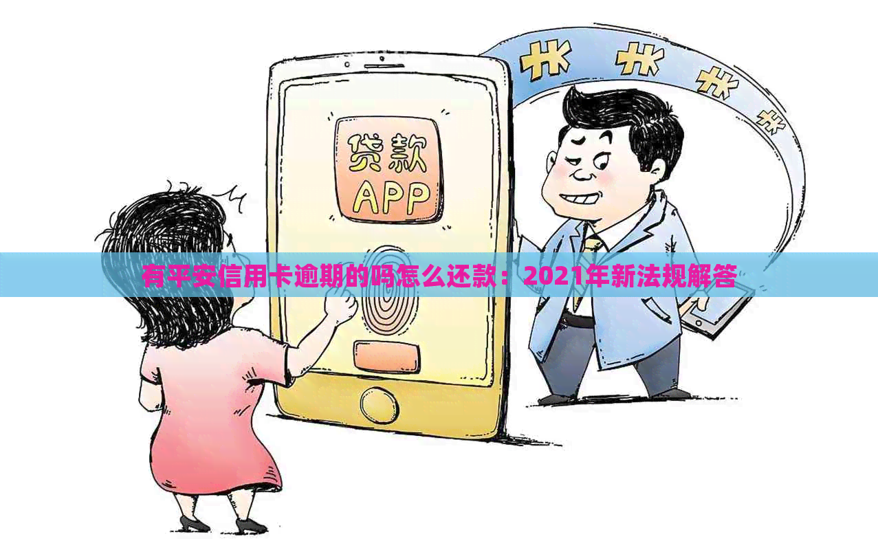 有平安信用卡逾期的吗怎么还款：2021年新法规解答