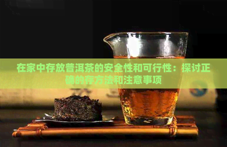 在家中存放普洱茶的安全性和可行性：探讨正确的存方法和注意事项