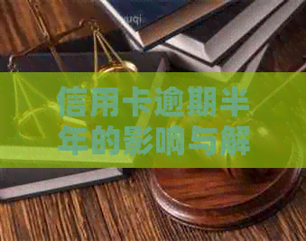 信用卡逾期半年的影响与解决办法：用户全方位指南