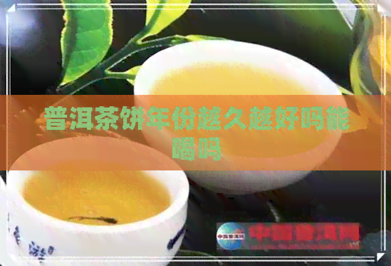 普洱茶饼年份越久越好吗能喝吗