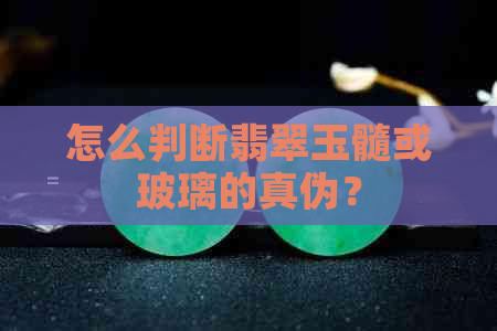 怎么判断翡翠玉髓或玻璃的真伪？