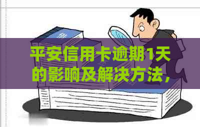 平安信用卡逾期1天的影响及解决方法，如何避免逾期产生的不良影响？