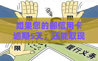 如果您的邮信用卡逾期5天，还能取现吗？如何解决逾期问题及影响？