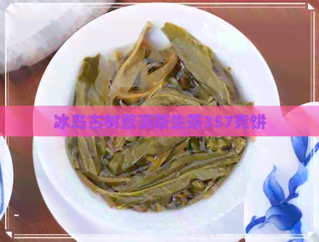 冰岛古树普洱茶生茶357克饼