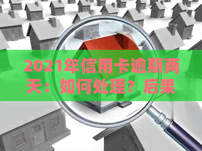 2021年信用卡逾期两天：如何处理？后果是什么？解决办法和建议