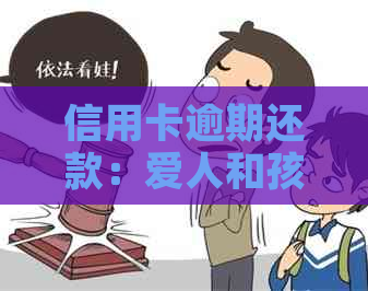 信用卡逾期还款：爱人和孩子的责任是否重大？信用影响如何避免？