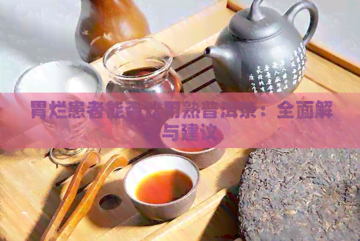 胃烂患者能否饮用熟普洱茶：全面解析与建议