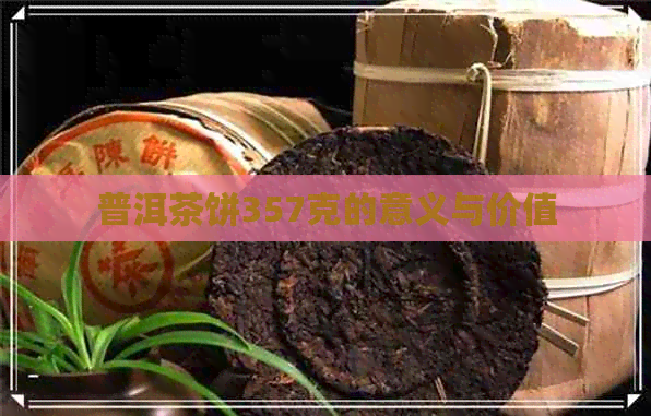 普洱茶饼357克的意义与价值