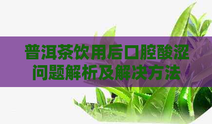 普洱茶饮用后口腔酸涩问题解析及解决方法