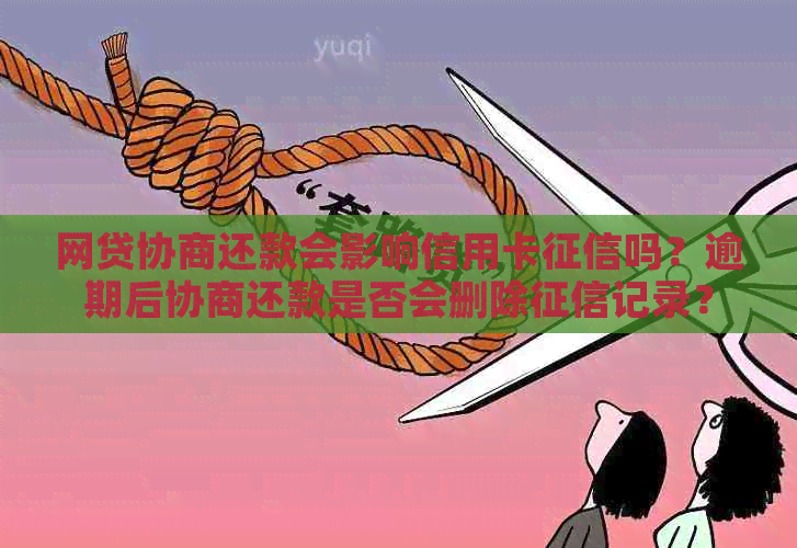 网贷协商还款会影响信用卡吗？逾期后协商还款是否会删除记录？