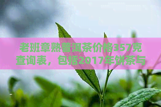 老班章熟普洱茶价格357克查询表，包括2017年饼茶与生茶的价格