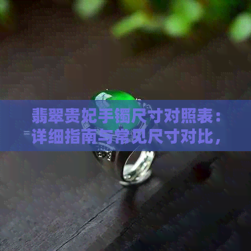 翡翠贵妃手镯尺寸对照表：详细指南与常见尺寸对比，助您轻松选购合适手镯