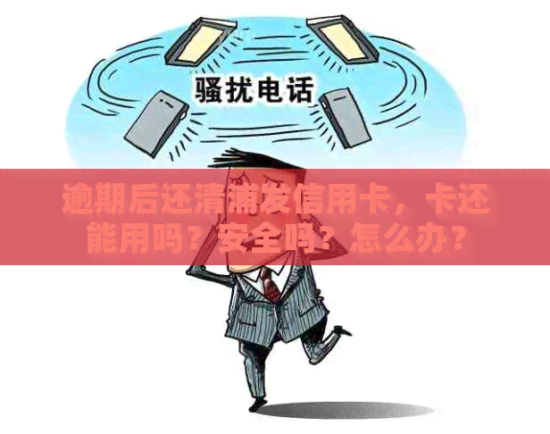 逾期后还清浦发信用卡，卡还能用吗？安全吗？怎么办？