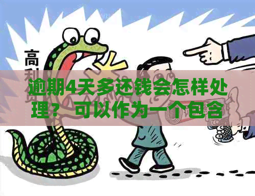 逾期4天多还钱会怎样处理？ 可以作为一个包含全部意思的标题。