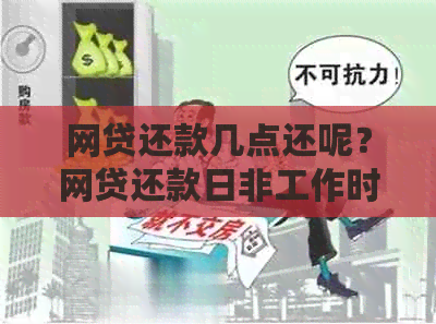 网贷还款几点还呢？网贷还款日非工作时间还款是否会逾期？