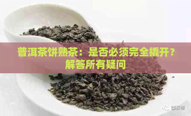 普洱茶饼熟茶：是否必须完全撬开？解答所有疑问