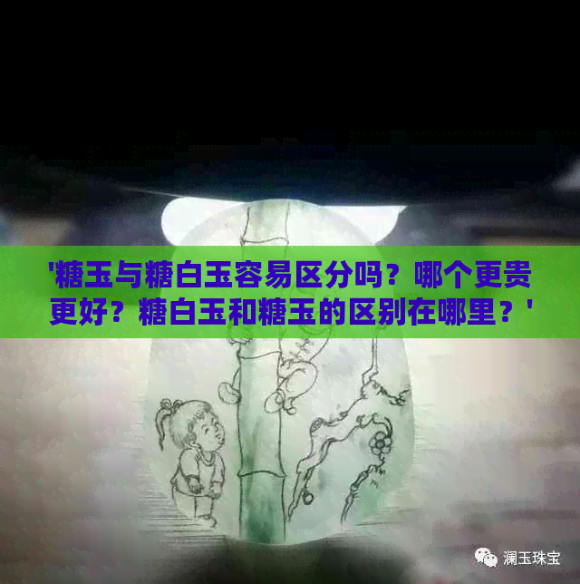 '糖玉与糖白玉容易区分吗？哪个更贵更好？糖白玉和糖玉的区别在哪里？'