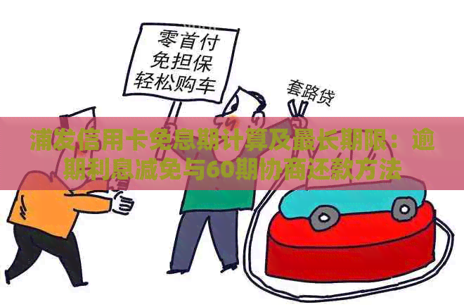 浦发信用卡免息期计算及最长期限：逾期利息减免与60期协商还款方法