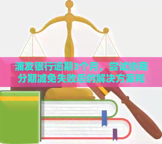 浦发银行逾期3个月，尝试协商分期减免失败后的解决方案和资讯汇总