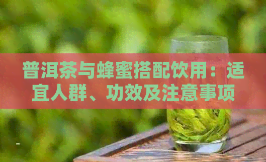 普洱茶与蜂蜜搭配饮用：适宜人群、功效及注意事项，女性朋友必看！