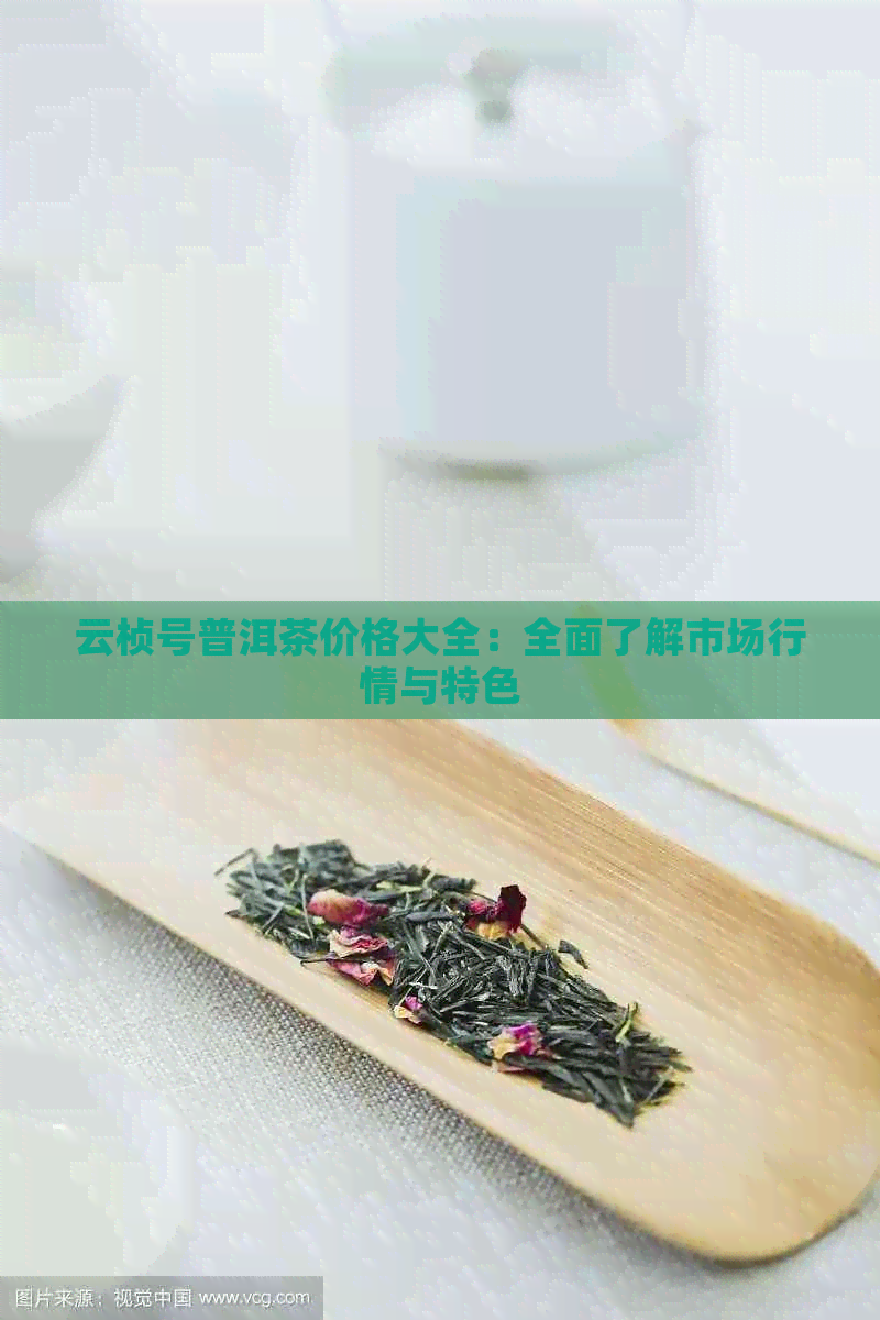 云桢号普洱茶价格大全：全面了解市场行情与特色