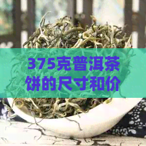 375克普洱茶饼的尺寸和价格，以及357克普洱茶饼尺寸是多少毫升？