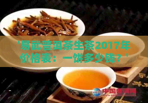 '易武普洱茶生茶2017年价格表：一饼多少钱？'