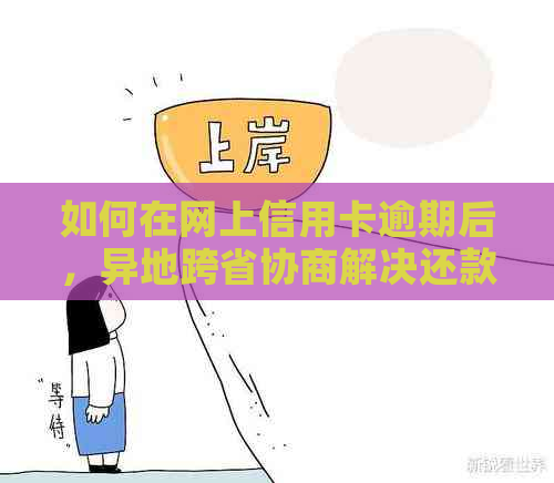 如何在网上信用卡逾期后，异地跨省协商解决还款问题？