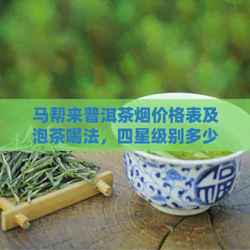 马帮来普洱茶烟价格表及泡茶喝法，四星级别多少钱一包？