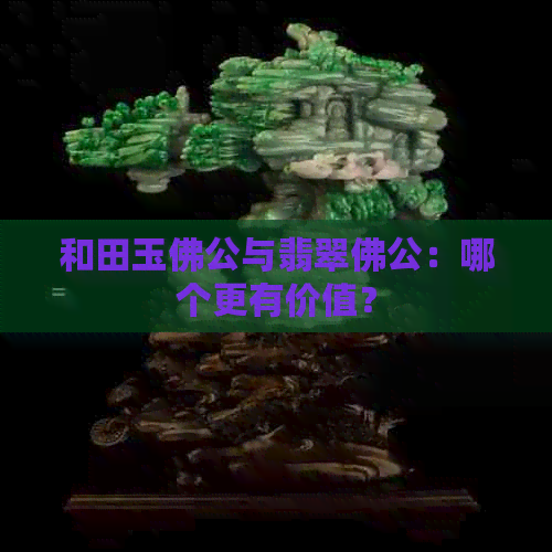 和田玉佛公与翡翠佛公：哪个更有价值？