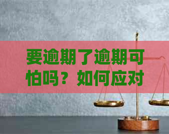 要逾期了逾期可怕吗？如何应对？