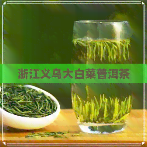 浙江义乌大白菜普洱茶