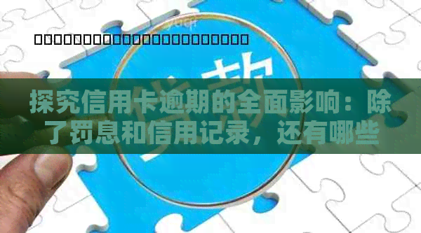 探究信用卡逾期的全面影响：除了罚息和信用记录，还有哪些潜在后果？