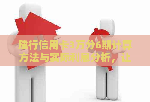 建行信用卡3万分6期计算方法与实际利息分析，让你更了解分期付款的详细成本