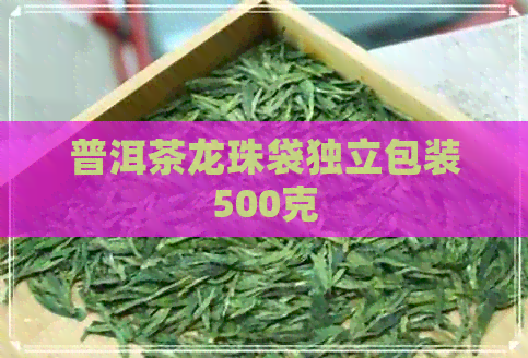 普洱茶龙珠袋独立包装500克